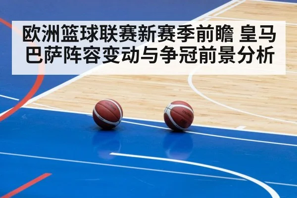 欧洲篮球联赛新赛季前瞻 皇马巴萨阵容变动与争冠前景分析