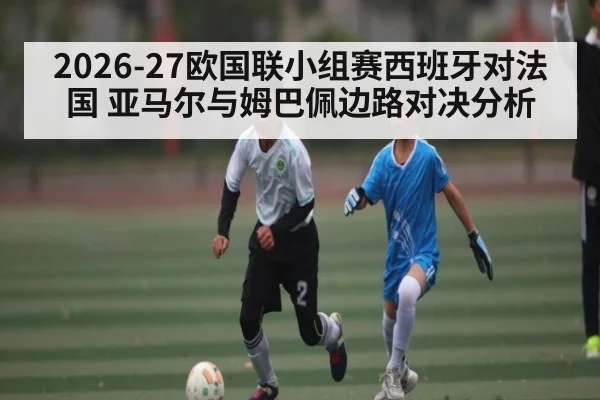 2026-27欧国联小组赛西班牙对法国 亚马尔与姆巴佩边路对决分析