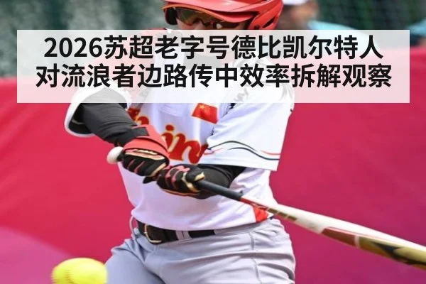 2026苏超老字号德比凯尔特人对流浪者边路传中效率拆解观察